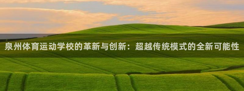 yy易游官网下载平台注册要钱吗：泉州体育运动学校的革新与创新