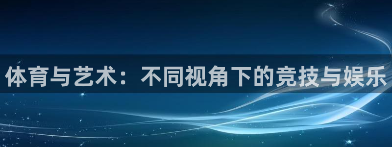 yy易游官方集团官网：体育与艺术：不同视角下的竞技与娱乐