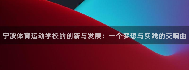 yy易游官方正版app官网：宁波体育运动学校的创新与发展：一