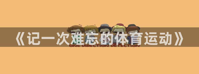 yy易游官网下载招商电话地址：《记一次难忘的体育运动》